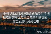 日韩网站全网资源整合新趋势：详细报道日韩专区与一区内最新影视剧、综艺及流行资讯动态
