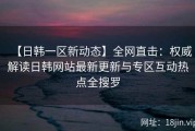 【日韩一区新动态】全网直击：权威解读日韩网站最新更新与专区互动热点全搜罗