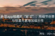 麻豆app暗藏的“彩蛋”：用细节创意与惊喜元素增加娱乐性