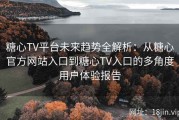 糖心TV平台未来趋势全解析：从糖心官方网站入口到糖心TV入口的多角度用户体验报告