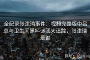 全纪录张津瑜事件：视频完整版中吕总与卫生间黑料谜团大追踪，张津瑞是谁