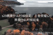 s29赛季什么时候结束，王者荣耀s29赛季什么时候结束