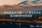 91麻豆商业合作案例：广告主与平台联动推出的创意营销