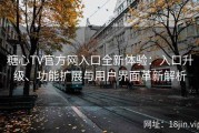 糖心TV官方网入口全新体验：入口升级、功能扩展与用户界面革新解析