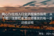 糖心TV在线入口全流程操作指南：从下载、注册到高清视频播放的每一步详细说明