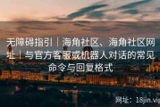 无障碍指引｜海角社区、海角社区网址｜与官方客服或机器人对话的常见命令与回复格式