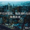 黑料不打烊官网，暗黑爆料在线观看免费高清