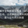 91大事件全网数据全搜集：从91官网到91在线，全面解析91黑料网爆料内幕与实时热点数据