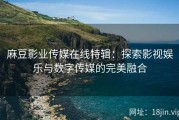 麻豆影业传媒在线特辑：探索影视娱乐与数字传媒的完美融合