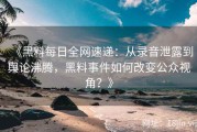 《黑料每日全网速递：从录音泄露到舆论沸腾，黑料事件如何改变公众视角？》