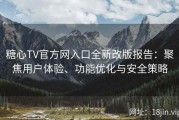 糖心TV官方网入口全新改版报告：聚焦用户体验、功能优化与安全策略