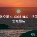 法国航空姐 4k 60帧 HDR，法国航空空姐服装