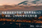 羞羞漫画官方登录页面免费漫画入口弹窗，让你轻松享受无限乐趣