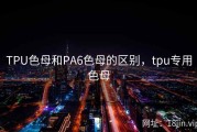 TPU色母和PA6色母的区别，tpu专用色母