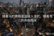 随着马的奔跑更加深入古代，随着马儿的奔跑而深