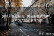 黑料大事记秘闻：揭秘明星跌落神坛后不为人知的黑暗内幕