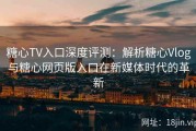 糖心TV入口深度评测：解析糖心Vlog与糖心网页版入口在新媒体时代的革新