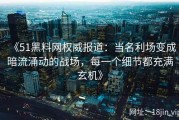 《51黑料网权威报道：当名利场变成暗流涌动的战场，每一个细节都充满玄机》