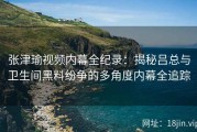 张津瑜视频内幕全纪录：揭秘吕总与卫生间黑料纷争的多角度内幕全追踪