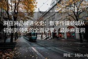 麻豆网品牌进化史：数字传媒领域从初创到领先的全面记录，最新麻豆网是多少