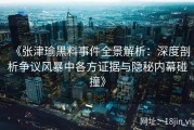 《张津瑜黑料事件全景解析：深度剖析争议风暴中各方证据与隐秘内幕碰撞》