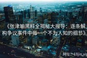 《张津瑜黑料全揭秘大报导：逐条解构争议事件中每一个不为人知的细节》
