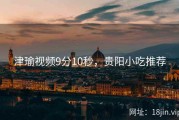 津瑜视频9分10秒，贵阳小吃推荐