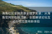 海角社区全网资源全搜罗实录：从海角官网到在线注册，全面解读论坛互动与吃瓜使用新体验