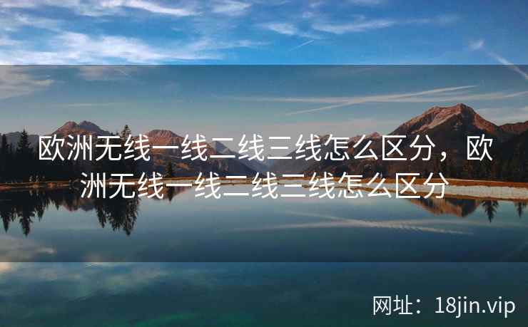 欧洲无线一线二线三线怎么区分，欧洲无线一线二线三线怎么区分