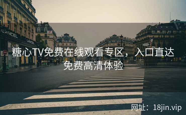 糖心TV免费在线观看专区，入口直达免费高清体验