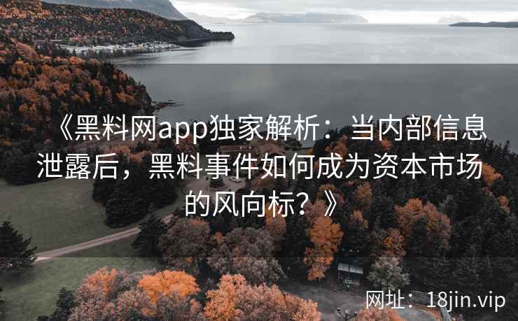《黑料网app独家解析：当内部信息泄露后，黑料事件如何成为资本市场的风向标？》