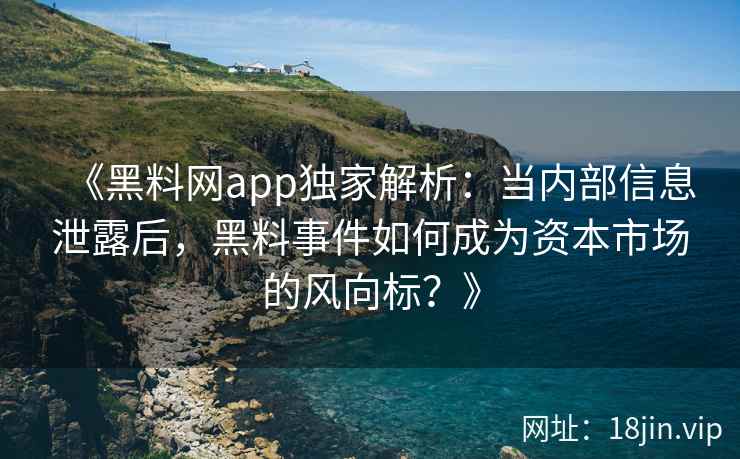 《黑料网app独家解析：当内部信息泄露后，黑料事件如何成为资本市场的风向标？》