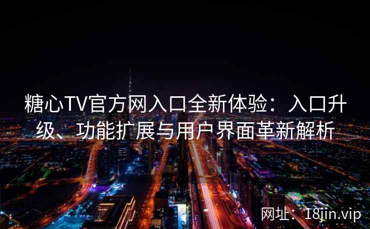 糖心TV官方网入口全新体验：入口升级、功能扩展与用户界面革新解析