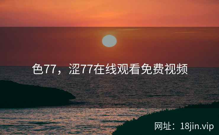 色77，涩77在线观看免费视频