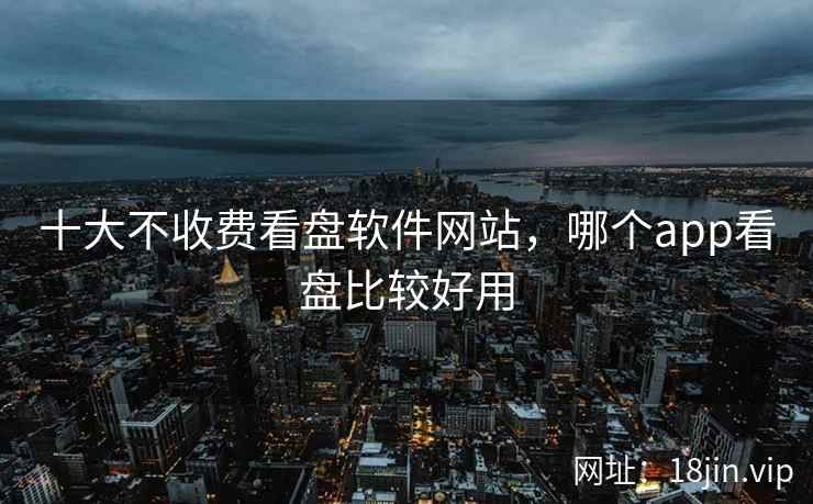 十大不收费看盘软件网站，哪个app看盘比较好用