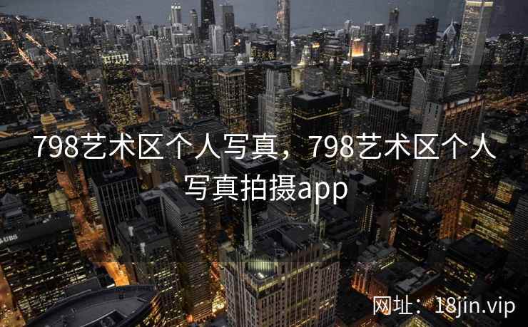 798艺术区个人写真，798艺术区个人写真拍摄app