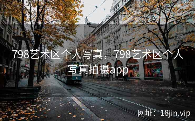 798艺术区个人写真，798艺术区个人写真拍摄app