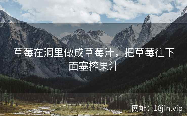 草莓在洞里做成草莓汁，把草莓往下面塞榨果汁
