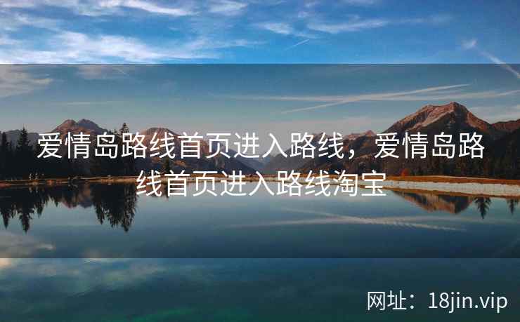 爱情岛路线首页进入路线，爱情岛路线首页进入路线淘宝