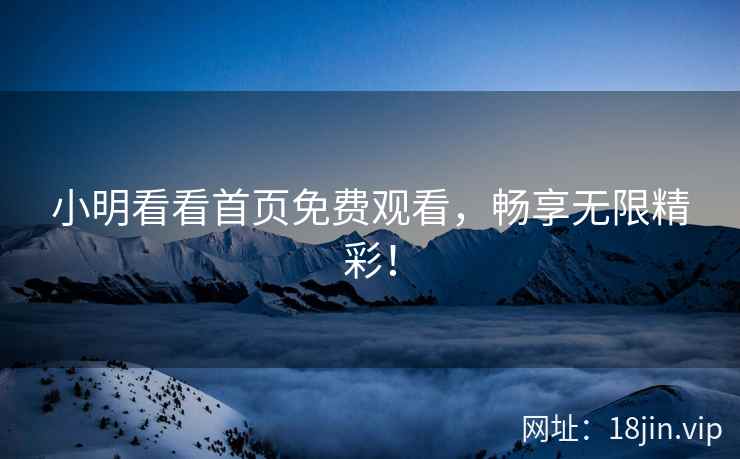 小明看看首页免费观看，畅享无限精彩！